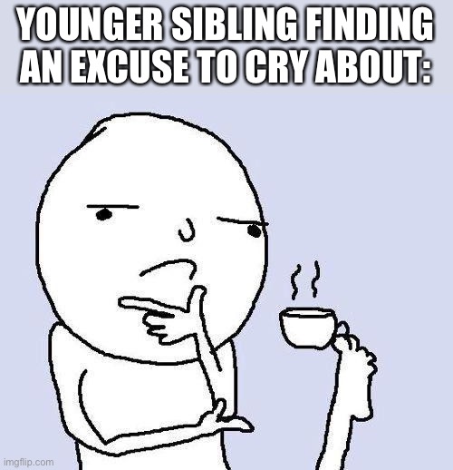 True | YOUNGER SIBLING FINDING
AN EXCUSE TO CRY ABOUT: | image tagged in thinking meme,siblings | made w/ Imgflip meme maker