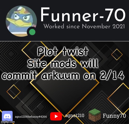 Funner-70’s Announcement | Plot twist
Site mods will commit arkuum on 2/14 | image tagged in funner-70 s announcement | made w/ Imgflip meme maker