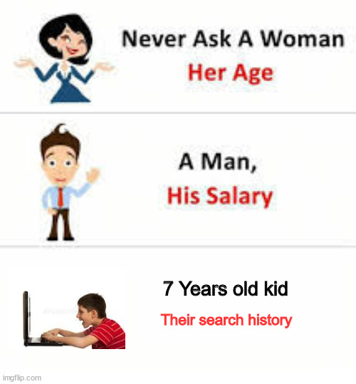 What kids do nowadays | 7 Years old kid; Their search history | image tagged in never ask a woman her age | made w/ Imgflip meme maker