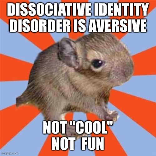 Dissociative Identity Disorder is aversive and distressing to have, not "cool" and not fun | DISSOCIATIVE IDENTITY DISORDER IS AVERSIVE; NOT "COOL"
NOT  FUN | image tagged in dissociative degu,dissociative identity disorder,actuallydid,fun,mental illness,did meme | made w/ Imgflip meme maker