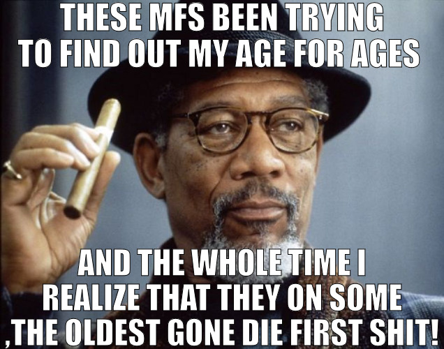 THEY THINK ABOUT YOU ALL THE TIME AND THEY REMIND YOU ! | THESE MFS BEEN TRYING TO FIND OUT MY AGE FOR AGES; AND THE WHOLE TIME I REALIZE THAT THEY ON SOME ,THE OLDEST GONE DIE FIRST SHIT! | image tagged in morgan freeman,meme | made w/ Imgflip meme maker