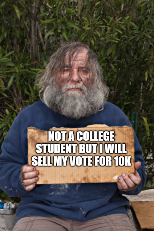 It beats working | NOT A COLLEGE STUDENT BUT I WILL SELL MY VOTE FOR 10K | image tagged in blak homeless sign,it beats working,gravy train,i will sell my vote,not a college student,yo biden | made w/ Imgflip meme maker