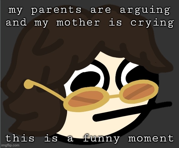 in all seriousness, i don't think this will end well | my parents are arguing and my mother is crying; this is a funny moment | image tagged in the gotdam uhh | made w/ Imgflip meme maker