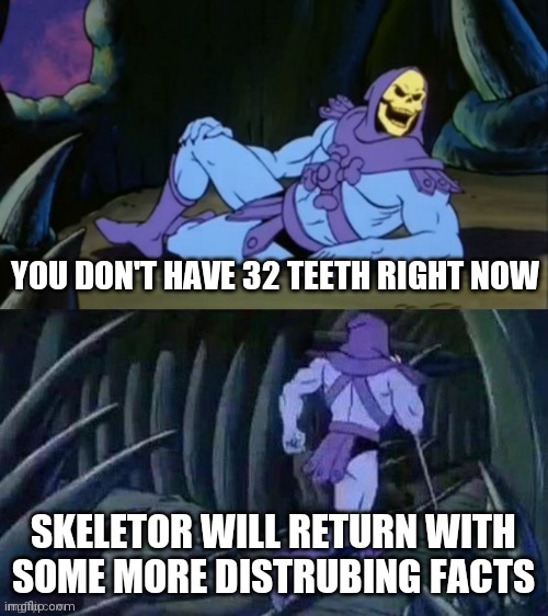 If you are a teenager... | YOU DON'T HAVE 32 TEETH RIGHT NOW; SKELETOR WILL RETURN WITH SOME MORE DISTRUBING FACTS | image tagged in skeletor disturbing facts,memes,funny,funny memes | made w/ Imgflip meme maker