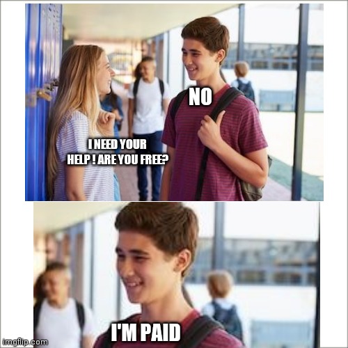 NO; I NEED YOUR HELP ! ARE YOU FREE? I'M PAID | image tagged in memes,funny,funny memes | made w/ Imgflip meme maker