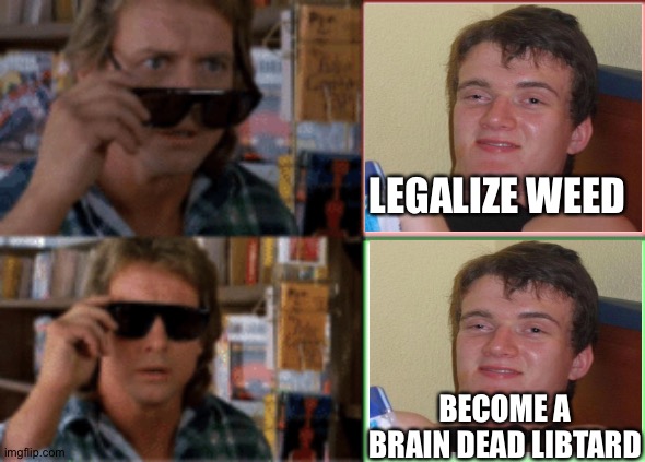 They live sunglasses | LEGALIZE WEED; BECOME A BRAIN DEAD LIBTARD | image tagged in they live sunglasses | made w/ Imgflip meme maker