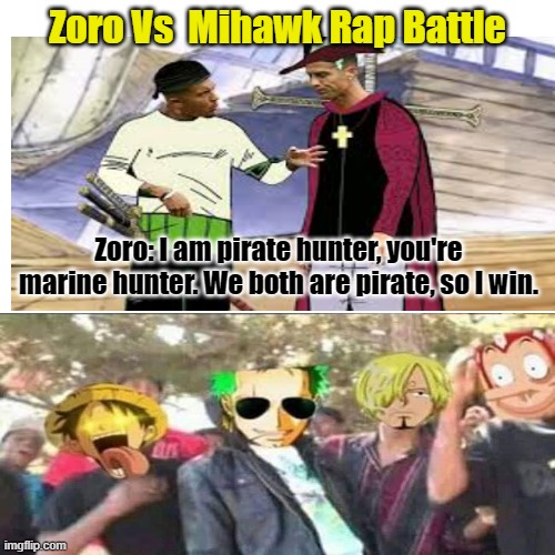 Zoro Mihawk Rap Battle | Zoro Vs  Mihawk Rap Battle; Zoro: I am pirate hunter, you're marine hunter. We both are pirate, so I win. | image tagged in memes,one piece memes,zoro memes,mihawk memes,zoro mihawk memes | made w/ Imgflip meme maker