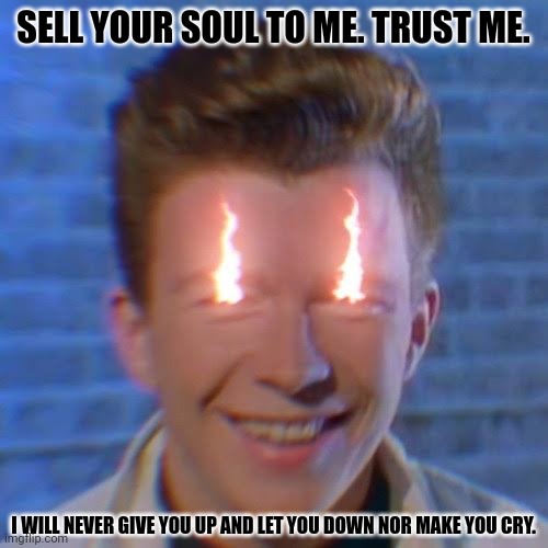 SELL YOUR SOUL TO ME. TRUST ME. I WILL NEVER GIVE YOU UP AND LET YOU DOWN NOR MAKE YOU CRY. | image tagged in memes,rickroll,larp | made w/ Imgflip meme maker