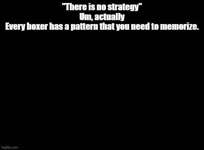 imagine mashing | "There is no strategy"
Um, actually
Every boxer has a pattern that you need to memorize. | image tagged in blank black,punch out | made w/ Imgflip meme maker