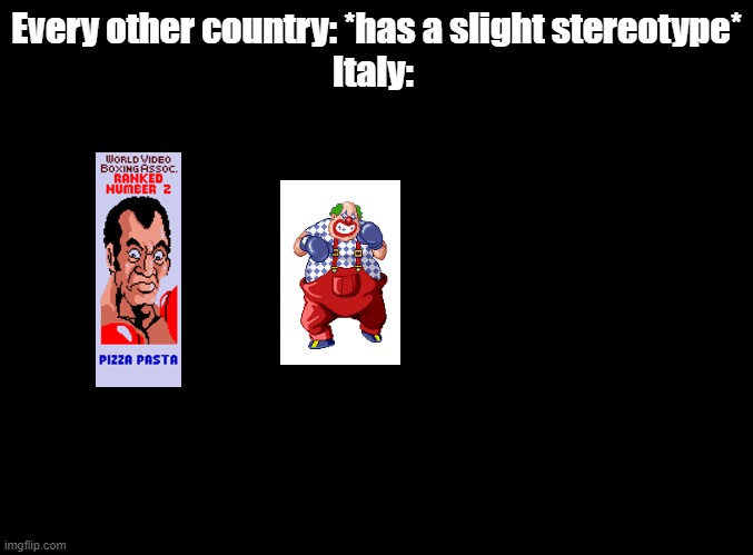 now I wanna hear Mad Clown speaking Italian | Every other country: *has a slight stereotype*
Italy: | image tagged in blank black,punch out | made w/ Imgflip meme maker