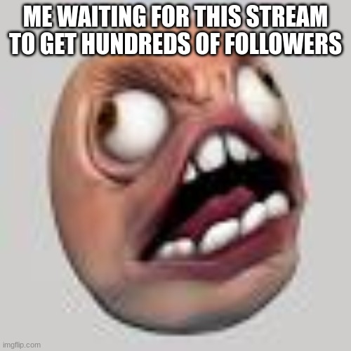 ANGRY! | ME WAITING FOR THIS STREAM TO GET HUNDREDS OF FOLLOWERS | image tagged in angry | made w/ Imgflip meme maker