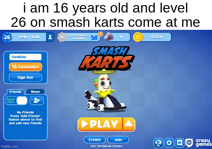 come at me bro | i am 16 years old and level 26 on smash karts come at me | image tagged in funny memes,fun,cars,funny,memes | made w/ Imgflip meme maker