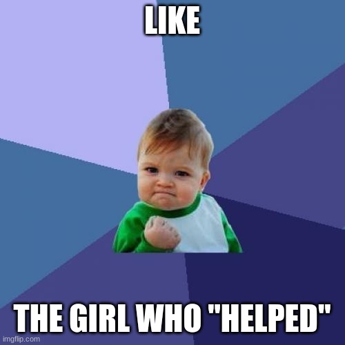 Success Kid Meme | LIKE THE GIRL WHO "HELPED" | image tagged in memes,success kid | made w/ Imgflip meme maker