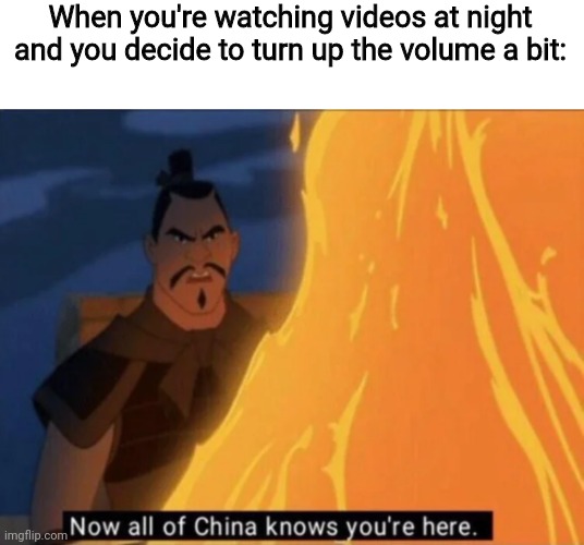 Now all of China knows you're here |  When you're watching videos at night and you decide to turn up the volume a bit: | image tagged in now all of china knows you're here,memes,funny | made w/ Imgflip meme maker