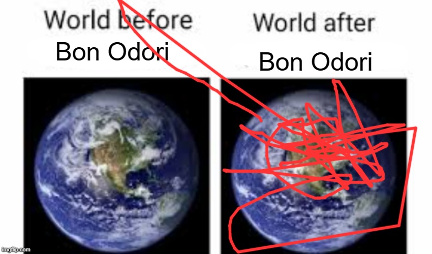 enjoy my poorly drawn fire going off the earth | Bon Odori; Bon Odori | image tagged in the world before x and after x | made w/ Imgflip meme maker