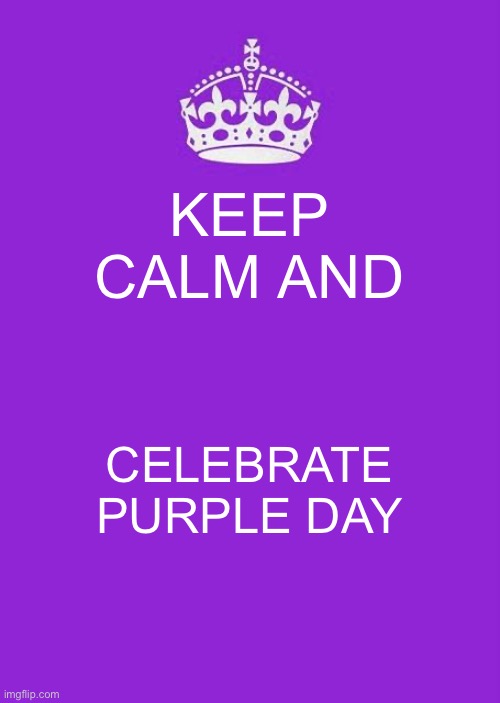 Happy Purple day everyone! | KEEP CALM AND; CELEBRATE PURPLE DAY | image tagged in memes,keep calm and carry on purple | made w/ Imgflip meme maker