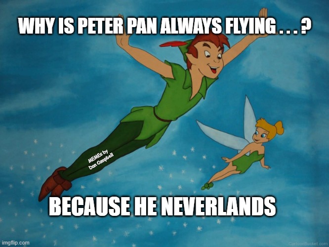 Peter Pan |  WHY IS PETER PAN ALWAYS FLYING . . . ? MEMEs by Dan Campbell; BECAUSE HE NEVERLANDS | image tagged in peter pan | made w/ Imgflip meme maker