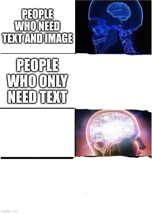 Expanding Brain Meme | PEOPLE WHO NEED TEXT AND IMAGE; PEOPLE WHO ONLY NEED TEXT | image tagged in memes,expanding brain | made w/ Imgflip meme maker