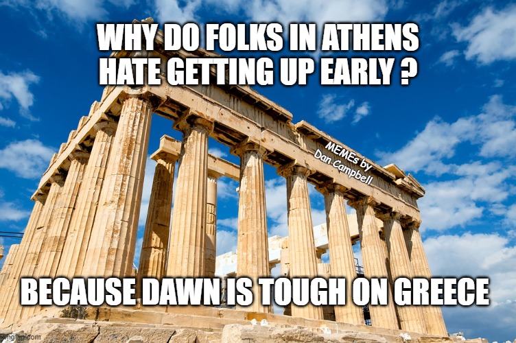 Ancient Greece |  WHY DO FOLKS IN ATHENS HATE GETTING UP EARLY ? MEMEs by Dan Campbell; BECAUSE DAWN IS TOUGH ON GREECE | image tagged in ancient greece | made w/ Imgflip meme maker