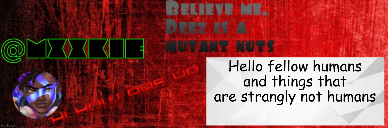 Mxxkie Red Template | Hello fellow humans and things that are strangly not humans | image tagged in mxxkie red template | made w/ Imgflip meme maker