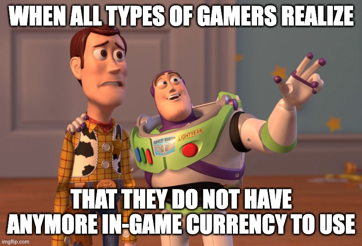 The most common problem for rich and spoiled gamers. | WHEN ALL TYPES OF GAMERS REALIZE; THAT THEY DO NOT HAVE ANYMORE IN-GAME CURRENCY TO USE | image tagged in memes,x x everywhere | made w/ Imgflip meme maker