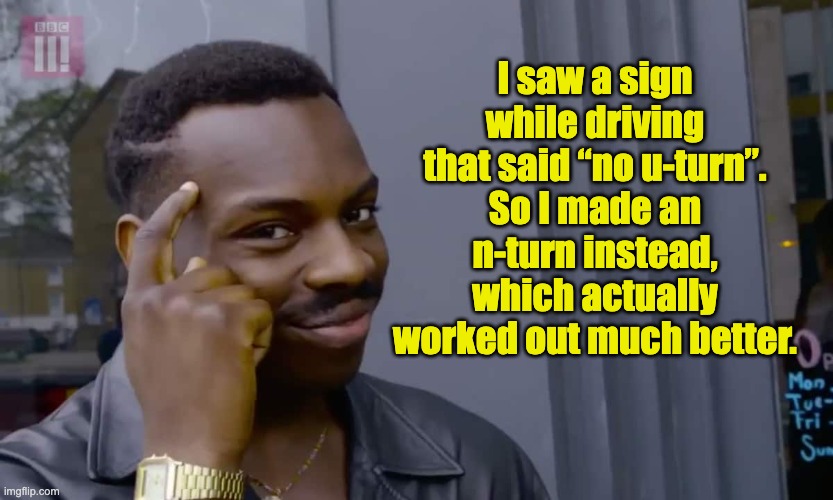 U-Turn | I saw a sign while driving that said “no u-turn”. So I made an n-turn instead, which actually worked out much better. | image tagged in eddie murphy thinking | made w/ Imgflip meme maker
