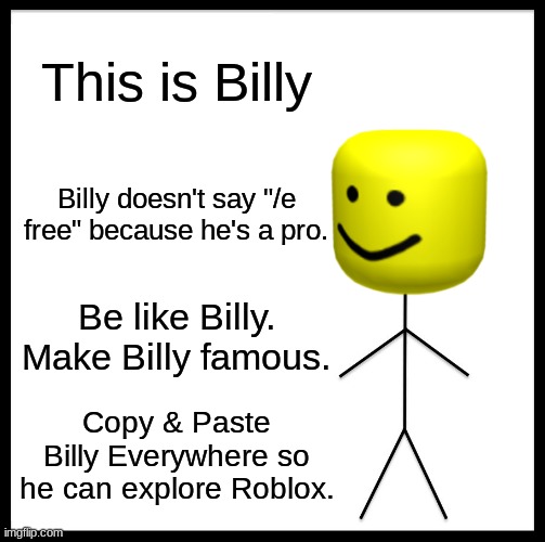 /e free won't work | This is Billy; Billy doesn't say "/e free" because he's a pro. Be like Billy. Make Billy famous. Copy & Paste Billy Everywhere so he can explore Roblox. | image tagged in memes,be like bill | made w/ Imgflip meme maker