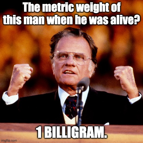 Metric | The metric weight of this man when he was alive? 1 BILLIGRAM. | image tagged in bad puns | made w/ Imgflip meme maker