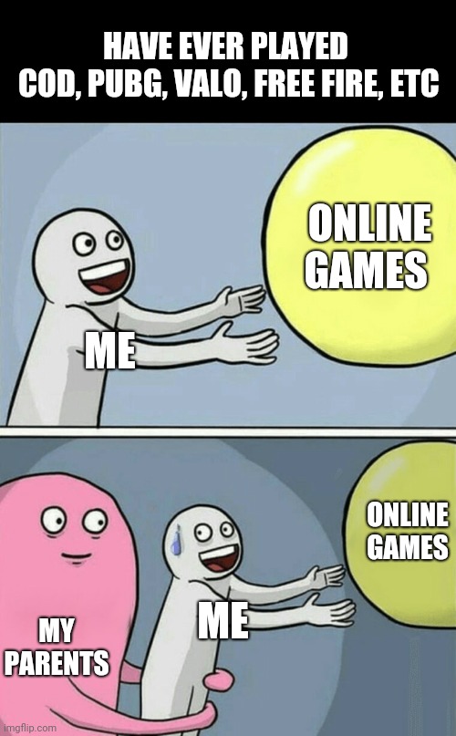 Running Away Balloon | HAVE EVER PLAYED
 COD, PUBG, VALO, FREE FIRE, ETC; ONLINE GAMES; ME; ONLINE GAMES; ME; MY PARENTS | image tagged in memes,running away balloon | made w/ Imgflip meme maker