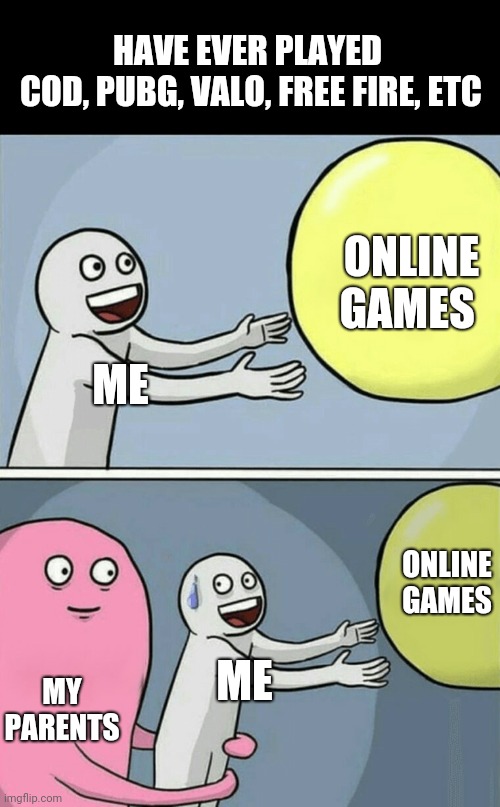 Running Away Balloon Meme | HAVE EVER PLAYED
 COD, PUBG, VALO, FREE FIRE, ETC; ONLINE GAMES; ME; ONLINE GAMES; ME; MY PARENTS | image tagged in memes,running away balloon | made w/ Imgflip meme maker