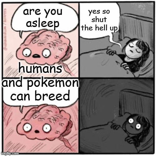 humans and pokemon ARE SUS | yes so shut the hell up; are you
asleep; humans and pokemon can breed | image tagged in brain before sleep,pokemon | made w/ Imgflip meme maker