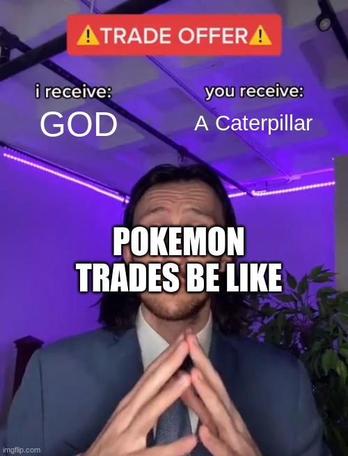 Trade Offer | GOD; A Caterpillar; POKEMON TRADES BE LIKE | image tagged in trade offer | made w/ Imgflip meme maker