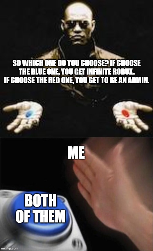 SO WHICH ONE DO YOU CHOOSE? IF CHOOSE THE BLUE ONE, YOU GET INFINITE ROBUX. IF CHOOSE THE RED ONE, YOU GET TO BE AN ADMIN. ME; BOTH OF THEM | image tagged in morpheus red and blue pill,memes,blank nut button | made w/ Imgflip meme maker