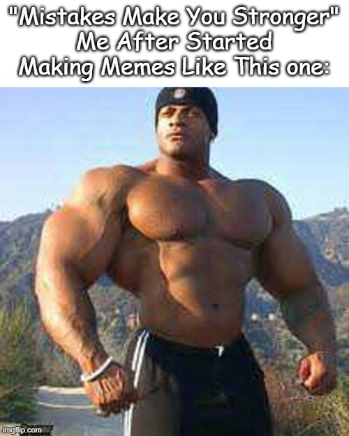 Help | "Mistakes Make You Stronger"
Me After Started Making Memes Like This one: | image tagged in strong man | made w/ Imgflip meme maker