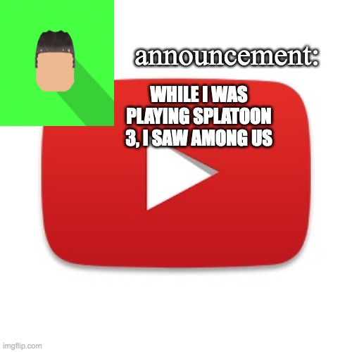 Kyrian247 announcement | WHILE I WAS PLAYING SPLATOON 3, I SAW AMONG US | image tagged in kyrian247 announcement | made w/ Imgflip meme maker
