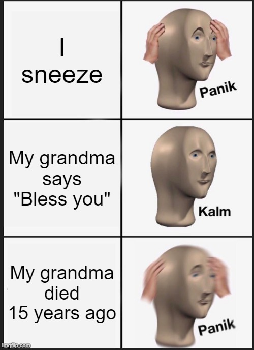 Panik Kalm Panik Meme | I sneeze; My grandma says "Bless you"; My grandma died 15 years ago | image tagged in memes,panik kalm panik | made w/ Imgflip meme maker