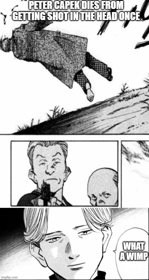 Naoki Urasawa Monster memes | PETER CAPEK DIES FROM GETTING SHOT IN THE HEAD ONCE; WHAT A WIMP | image tagged in monster memes | made w/ Imgflip meme maker