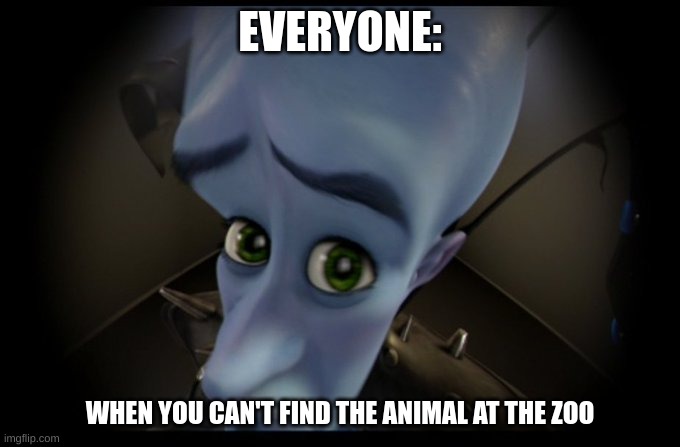Every zoo ever |  EVERYONE:; WHEN YOU CAN'T FIND THE ANIMAL AT THE ZOO | image tagged in megamind peeking | made w/ Imgflip meme maker
