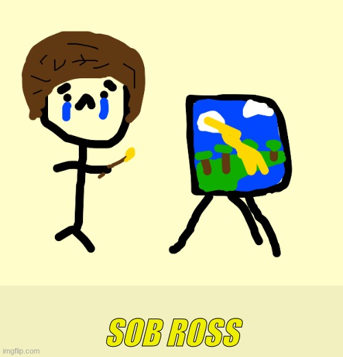 Oh no hes crying | SOB ROSS | image tagged in bob ross,fun | made w/ Imgflip meme maker