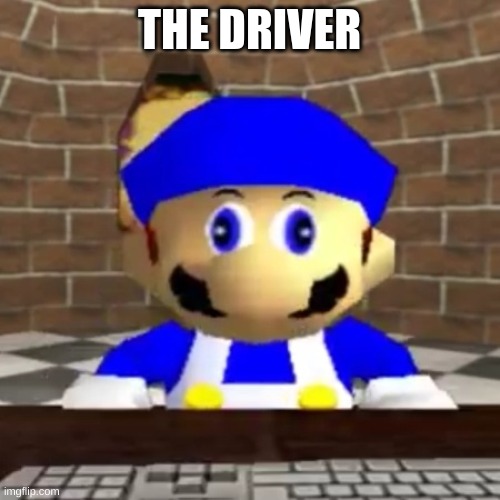 Smg4 derp | THE DRIVER | image tagged in smg4 derp | made w/ Imgflip meme maker