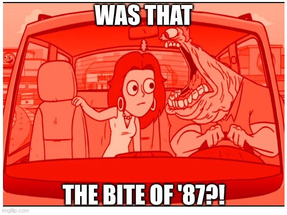 WAS THAT; THE BITE OF '87?! | image tagged in funny memes | made w/ Imgflip meme maker