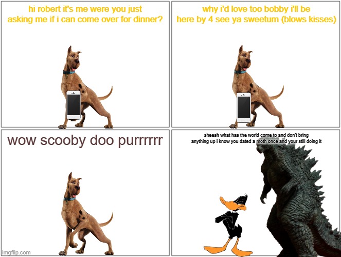 scooby gets more lucky | hi robert it's me were you just asking me if i can come over for dinner? why i'd love too bobby i'll be here by 4 see ya sweetum (blows kisses); wow scooby doo purrrrrr; sheesh what has the world come to and don't bring anything up i know you dated a moth once and your still doing it | image tagged in warner bros,date,phone call | made w/ Imgflip meme maker