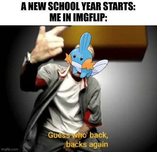 IM BACK |  A NEW SCHOOL YEAR STARTS:
ME IN IMGFLIP: | image tagged in guess who's back back again,mudkip,im back | made w/ Imgflip meme maker