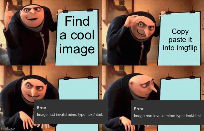 And then i must waste storage to insert it |  Find a cool image; Copy paste it into imgflip | image tagged in memes,gru's plan,funny,relatable,imgflip users,error | made w/ Imgflip meme maker