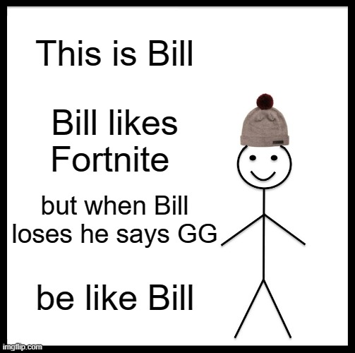 wow | This is Bill; Bill likes Fortnite; but when Bill loses he says GG; be like Bill | image tagged in memes,be like bill | made w/ Imgflip meme maker