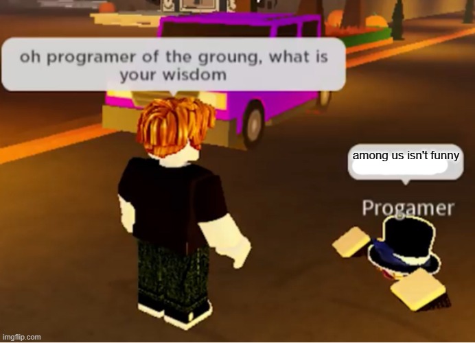 wassup msmg | among us isn't funny | image tagged in oh programmer of the ground what is your wisdom | made w/ Imgflip meme maker
