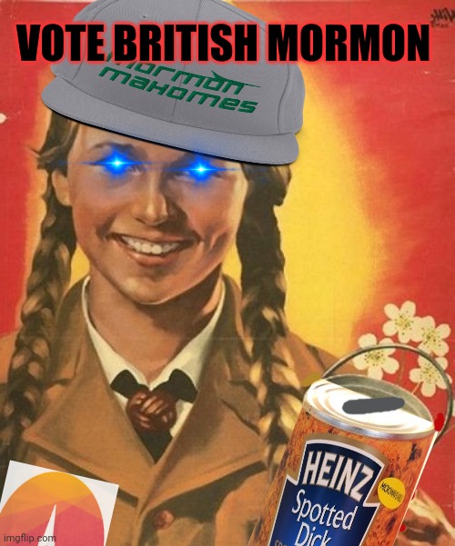 Vote early. Vote often! | VOTE BRITISH MORMON | image tagged in top ten,british,presidential candidates,of all time,on this stream,named british morman | made w/ Imgflip meme maker