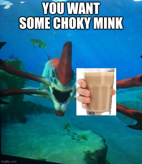 choky milk | YOU WANT SOME CHOKY MINK | image tagged in subnatica reaper leviathan | made w/ Imgflip meme maker