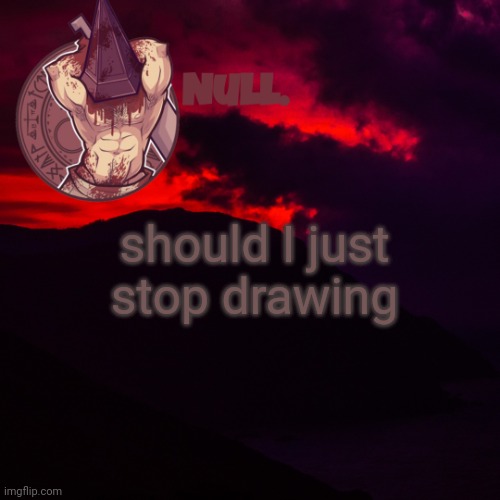 should I just stop drawing | made w/ Imgflip meme maker