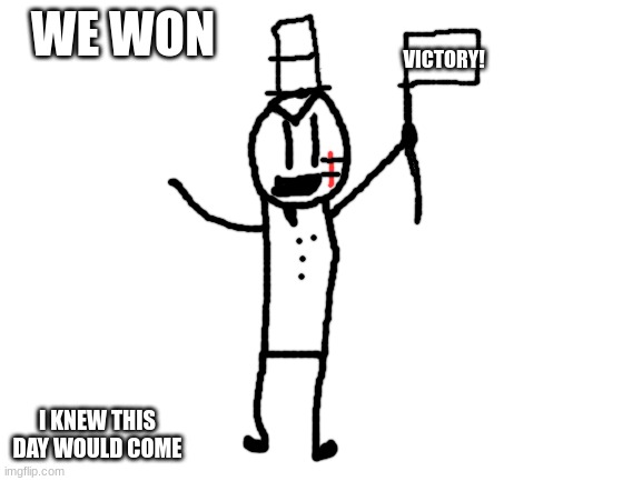 VICTORY! | WE WON; VICTORY! I KNEW THIS DAY WOULD COME | image tagged in blank white template,sammy,memes,funny,victory,epico | made w/ Imgflip meme maker